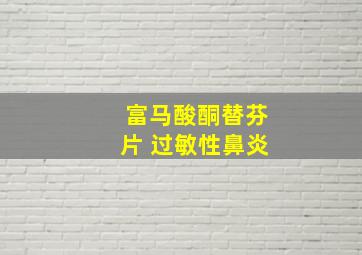 富马酸酮替芬片 过敏性鼻炎